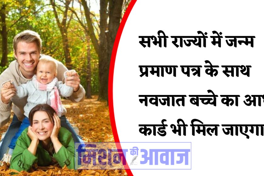 सभी राज्‍यों में जल्‍द ही जन्म प्रमाण पत्र के साथ नवजात बच्चे का आधार कार्ड भी मिल जाएगा