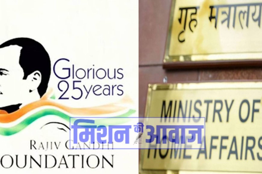 गृह मंत्रालय का बड़ा फैसला, राजीव गांधी फाउंडेशन का रजिस्ट्रेशन निरस्त