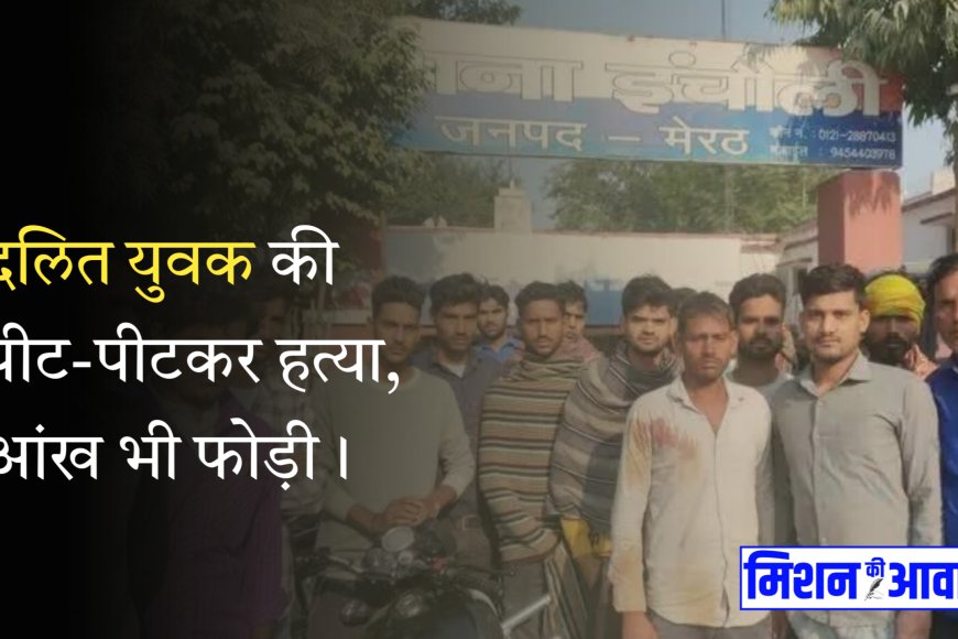 मेरठ : दलित युवक की पीट-पीटकर हत्या, आंख भी फोड़ी