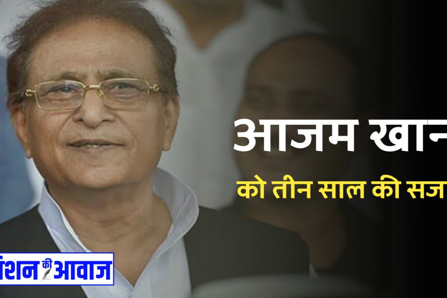 आजम खान को तीन साल की सजा, रामपुर कोर्ट ने भड़काऊ भाषण में दोषी पाया