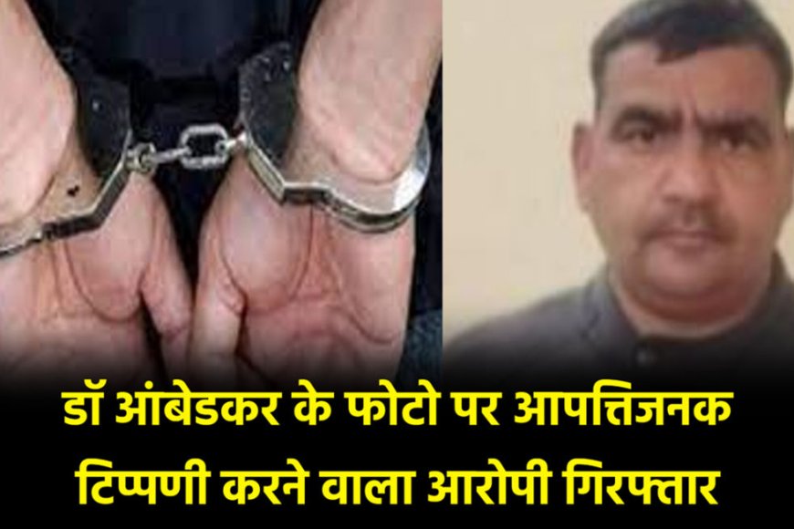 बाबासाहेब डॉ आंबेडकर के फोटो पर आपत्तिजनक टिप्पणी करने वाला आरोपी गिरफ्तार