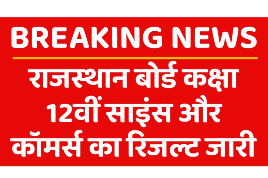 RBSE Class 12th Results 2023 Announced :  12वीं कक्षा के साइंस और कॉमर्स विषय का परिणाम जारी