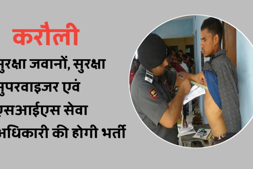 करौली : सुरक्षा जवानों, सुरक्षा सुपरवाइजर एवं एसआईएस सेवा अधिकारी की होगी भर्ती