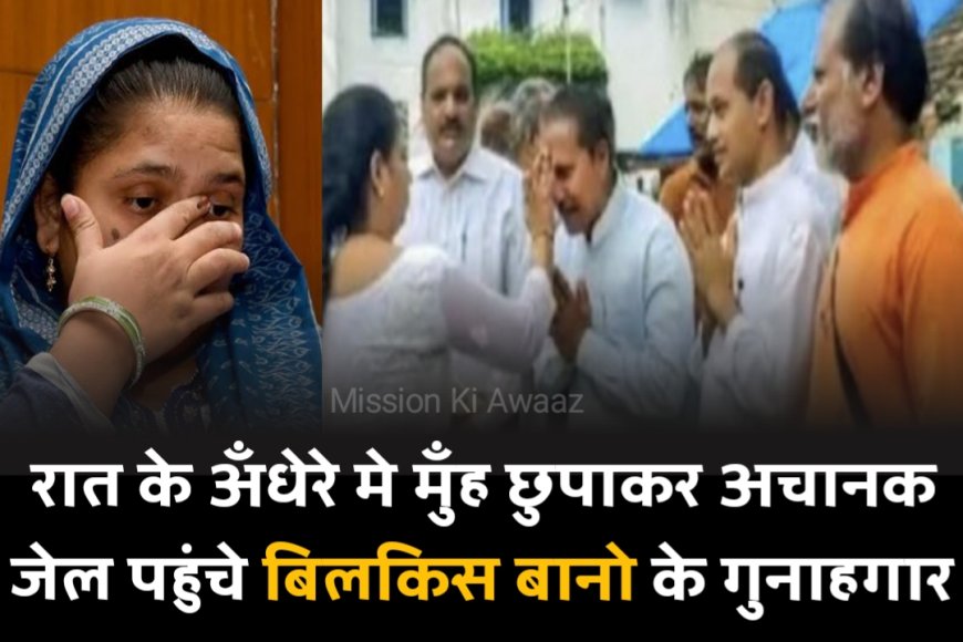 Bilkis Bano Case : रात के अँधेरे मे मुँह छुपाकर अचानक जेल पहुंचे बिलकिस बानो के गुनाहगार