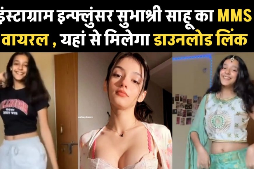 Subhashree Sahu Viral MMS Video : इंस्टाग्राम स्टार सुभाश्री साहू का प्राइवेट वीडियो हुआ वायरल