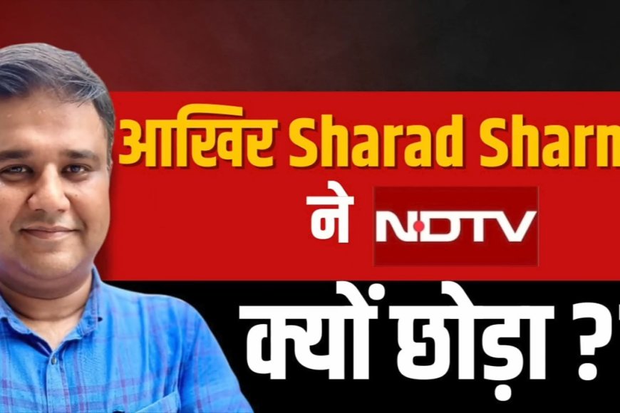 पत्रकार शरद शर्मा ने 17 साल बाद छोड़ दिया एनडीटीवी ! अब The Swatantra नाम से यूट्यूब चैनल शुरू किया ।