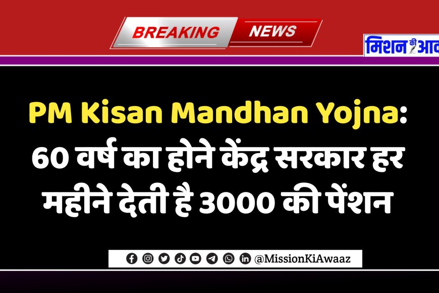 PM Kisan Mandhan Yojna: 60 वर्ष का होने केंद्र सरकार हर महीने देती है 3000 की पेंशन, आप ले सकते है लाभ