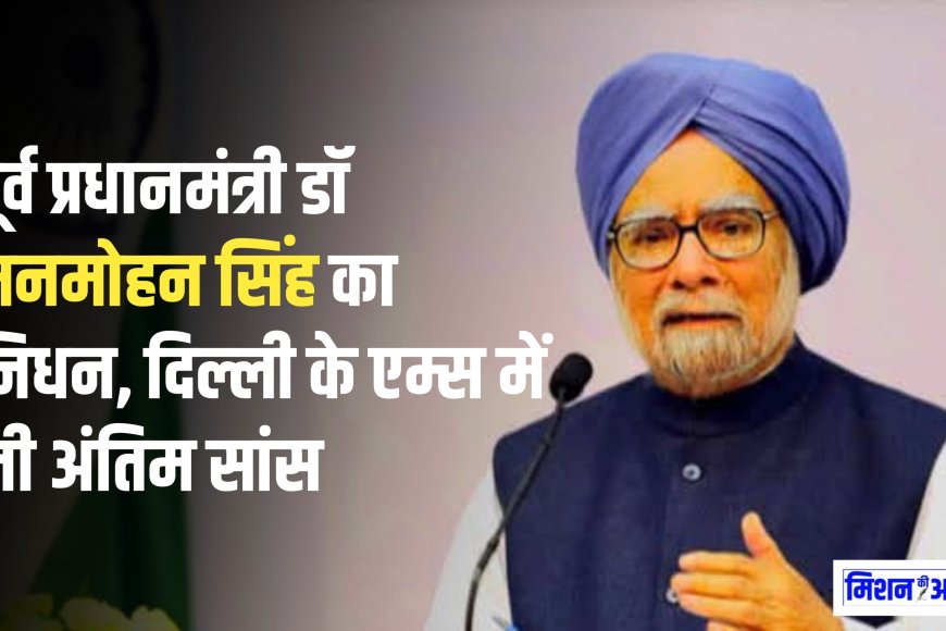 Dr Manmohan Singh: पूर्व प्रधानमंत्री डॉ मनमोहन सिंह का निधन, दिल्ली के एम्स में ली आखिरी सांस