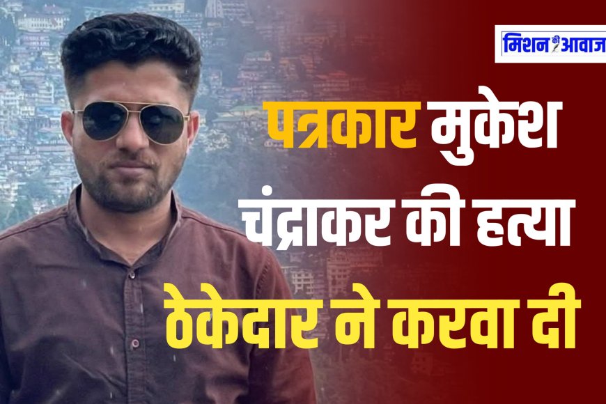 पत्रकार मुकेश चंद्राकर की हत्या में चचेरे भाई भी शामिल ? घर से बुलाकर ले गए थे आरोपी