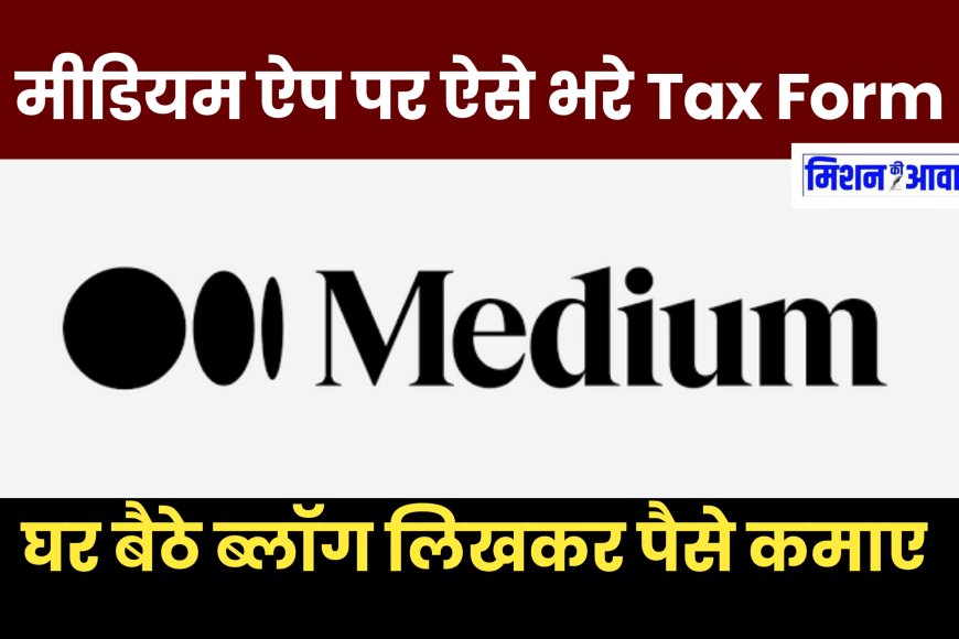 Medium App पर सही Tax Information भरें, थोड़ी सी गलती पर आपका 30%  पैसा टैक्स में चला जाएगा