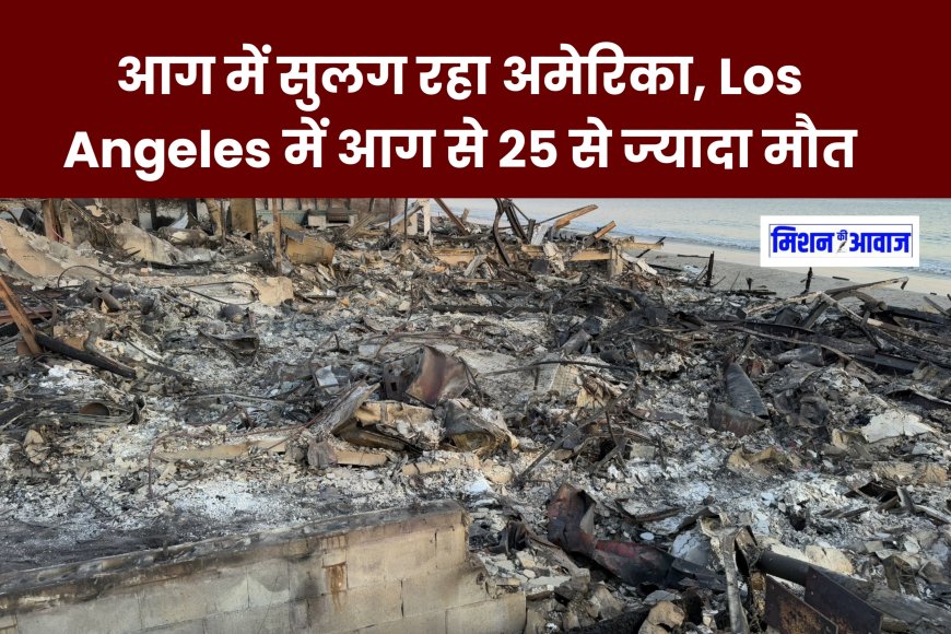 आग में सुलग रहा अमेरिका, Los Angeles में आग से 25 से ज्यादा मौत, नौ दिन बाद भी आग पर काबू नहीं