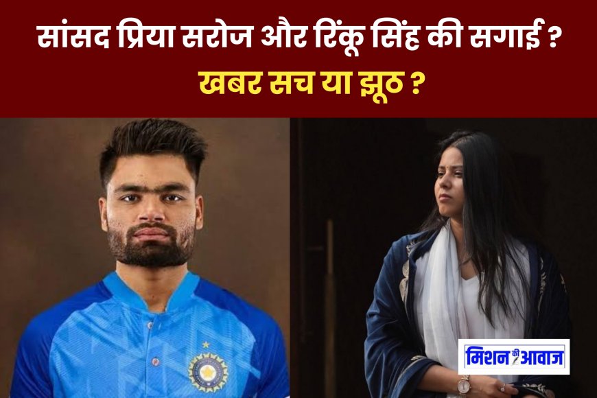 क्रिकेटर रिंकू सिंह और सपा सांसद प्रिया सरोज की सगाई की खबरें ! हकीकत क्या ?