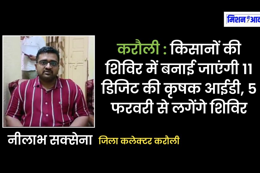 करौली : किसानों की शिविर में बनाई जाएंगी 11 डिजिट की कृषक आईडी, 5 फरवरी से शुरू