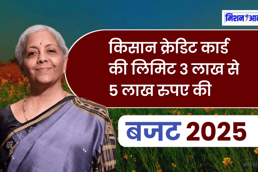 Budget 2025 : किसान क्रेडिट कार्ड की लिमिट 3 लाख से 5 लाख रुपए की, केंद्रीय वित्त मंत्री निर्मला सीतारमण ने अपने बजट भाषण ऐलान किया