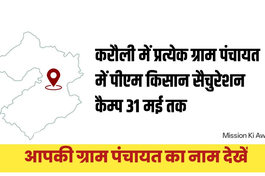 करौली : प्रत्येक ग्राम पंचायत स्तर पर पीएम किसान सैचुरेशन कैम्पों का आयोजन 31 मई तक