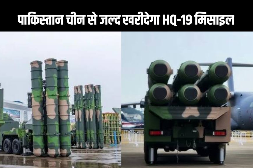 पाकिस्तान चीन से जल्द खरीदेगा HQ-19 मिसाइल सिस्टम, पाकिस्तान की रक्षा क्षमता में होगा इज़ाफ़ा