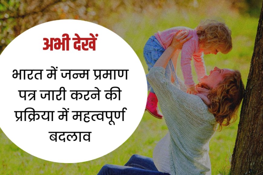 भारत में जन्म प्रमाण पत्र जारी करने की प्रक्रिया में महत्वपूर्ण बदलाव, अस्पतालों को जल्द प्रमाण पत्र देने के आदेश
