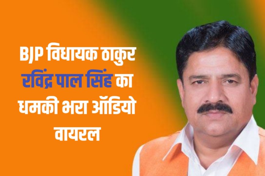 अलीगढ़: BJP विधायक ठाकुर रविंद्र पाल सिंह का धमकी भरा ऑडियो वायरल, ग्रामीणों में आक्रोश