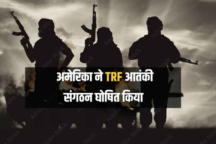 अमेरिका ने 'द रेजिस्टेंस फ्रंट' (TRF) को विदेशी आतंकवादी संगठन घोषित किया