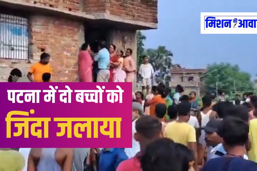 पटना में दिल दहलाने वाली घटना: बदमाशों ने घर में घुसकर नर्स के दो बच्चों को जिंदा जलाया