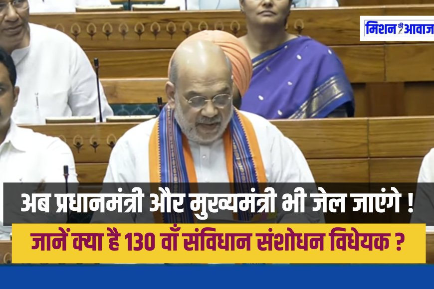 PM और CM को जेल की सजा पर हटाने का प्रावधान: जानें क्या है संविधान (130वां संशोधन) विधेयक 2025 ?