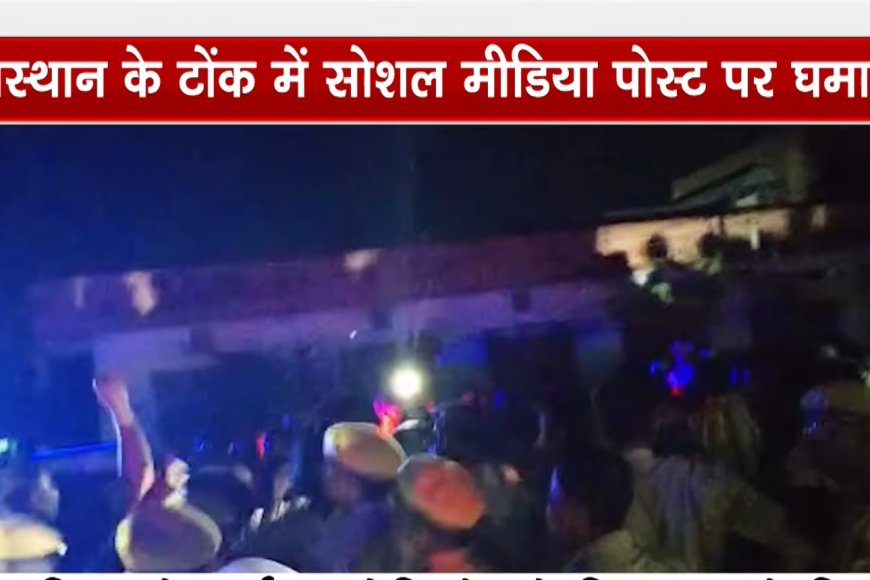 टोंक में आपत्तिजनक सोशल मीडिया पोस्ट के बाद बढ़ा तनाव, सड़कों पर उतरे लोग