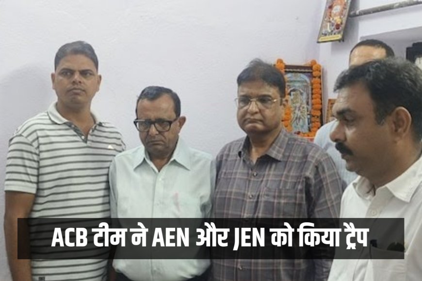 भीलवाड़ा में ACB टीम ने AEN और JEN को किया ट्रैप, 50 हजार रुपए की घूस लेते दोनों को दबोचा