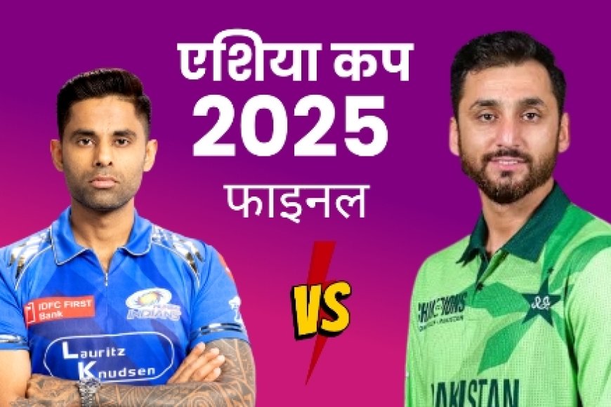 एशिया कप 2025: भारत-पाकिस्तान फाइनल के लाइव प्रसारण की पूरी जानकारी