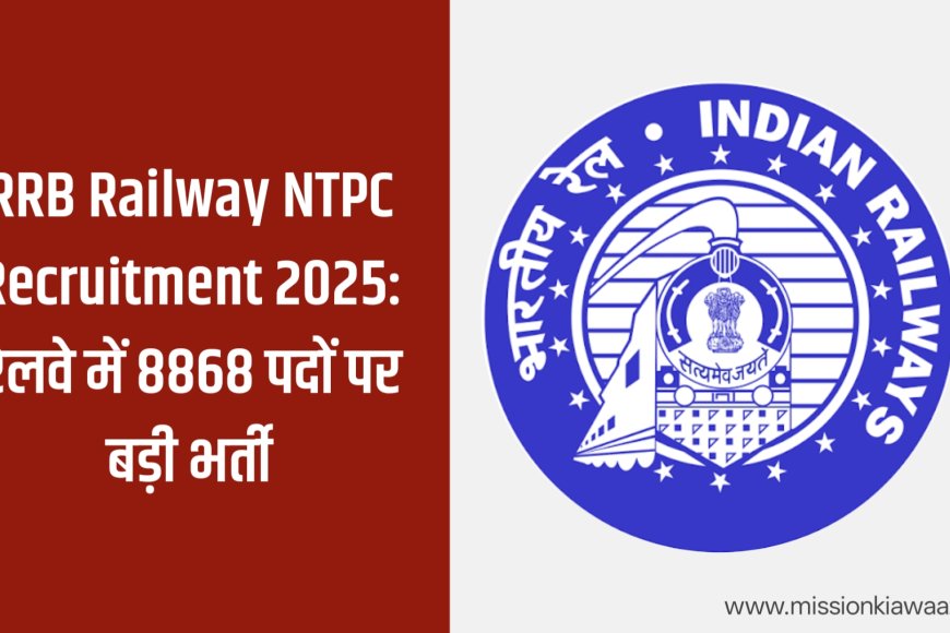 RRB Railway NTPC Recruitment 2025: रेलवे में 8868 पदों पर बड़ी भर्ती, जानें योग्यता, आवेदन तिथि
