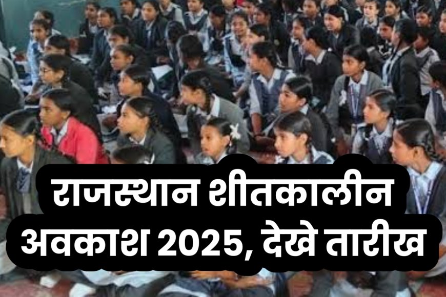 राजस्थान में शीतकालीन अवकाश की तारीखें घोषित, मौसम के आधार पर बदलाव की  संभावना