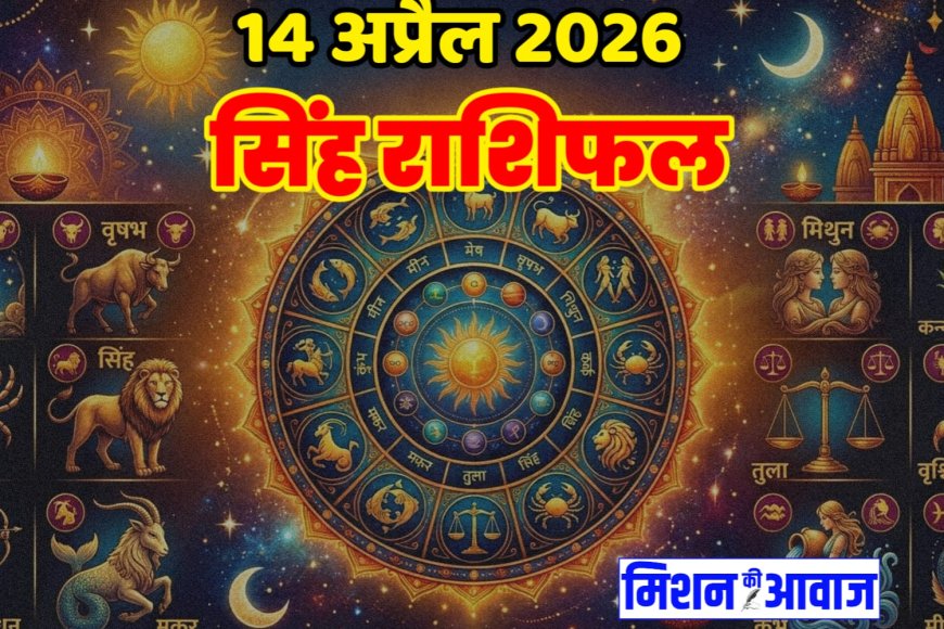 सिंह राशिफल 14 अप्रैल 2026 – नेतृत्व से मिलेगी पहचान, पर सोच-समझकर बढ़ें