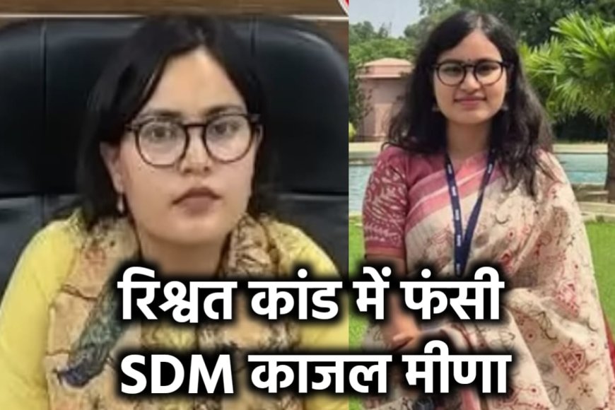 SDM काजल मीणा रिश्वत मामला: इंटरव्यू से जेल तक की कहानी, जानिए पूरी इनसाइड स्टोरी