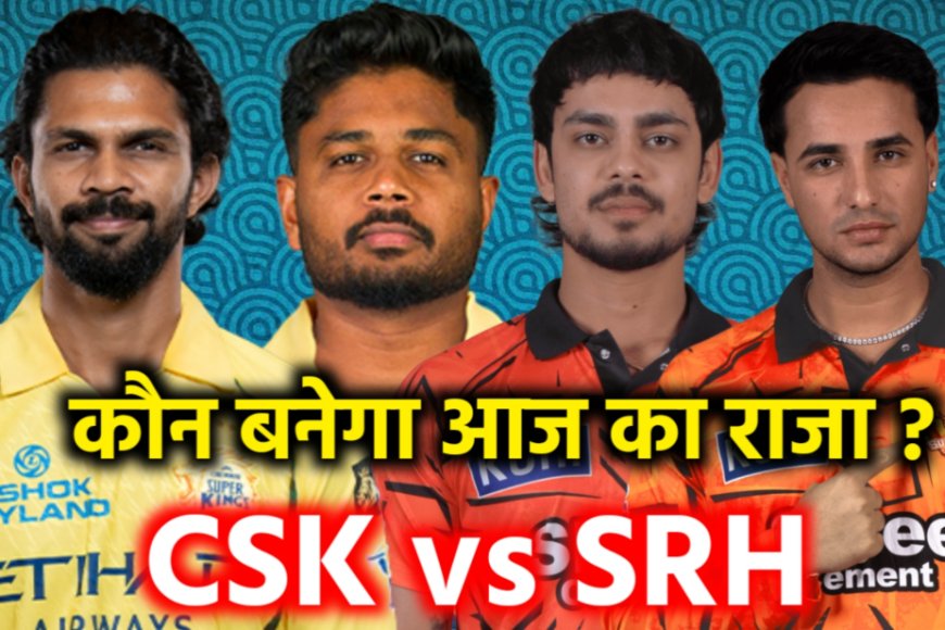 IPL 2026: हैदराबाद vs चेन्नई – क्या ‘ऑरेंज आर्मी’ रोक पाएगी ‘येलो आर्मी’ का विजय रथ?