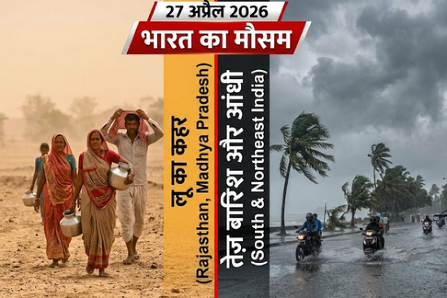 27 अप्रैल 2026: भारत का मौसम—कहीं लू का कहर, तो कहीं तेज़ बारिश और आंधी
