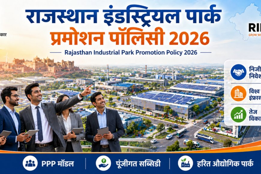 राजस्थान इंडस्ट्रियल पार्क प्रमोशन पॉलिसी 2026: निजी क्षेत्र को मिलेगा बड़ा बूस्ट, विश्व स्तरीय औद्योगिक पार्कों का नया युग