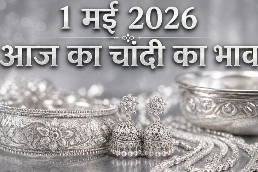 1 मई 2026 आज का चांदी का भाव: औद्योगिक चमक और निवेश के बढ़ते अवसर