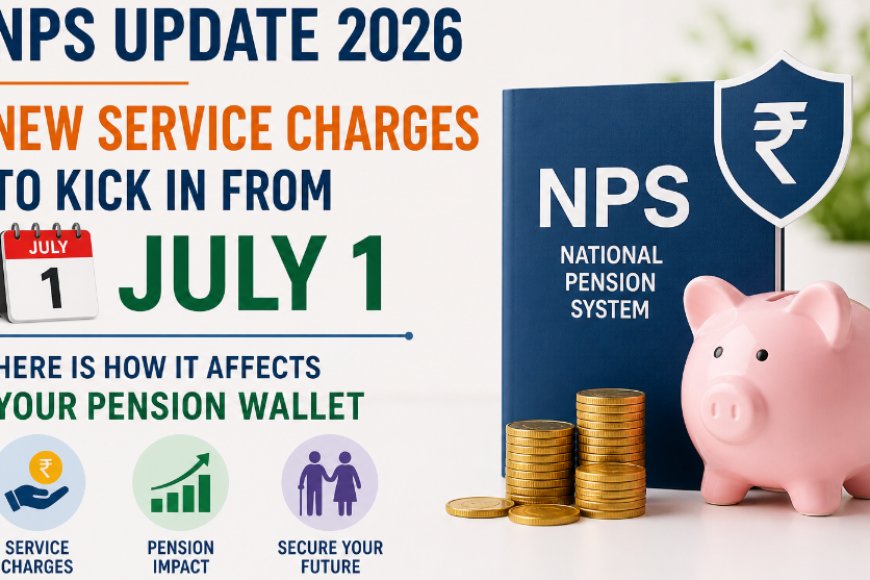 NPS न्यू चार्जेस 2026: 1 जुलाई से बदल रहे हैं नेशनल पेंशन सिस्टम के नियम, जानें आपकी जेब पर क्या होगा असर