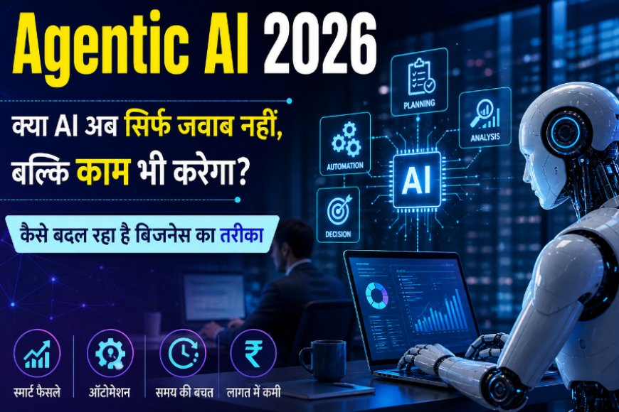 Agentic AI 2026: क्या एआई अब सिर्फ जवाब नहीं, बल्कि काम भी करेगा? जानिए कैसे बदल रहा है बिजनेस का तरीका