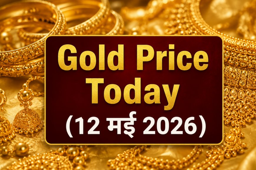 Gold Price Today (12 मई 2026): देश के प्रमुख शहरों में सोने के दाम गिरे; जानें 22K और 24K का ताजा भाव