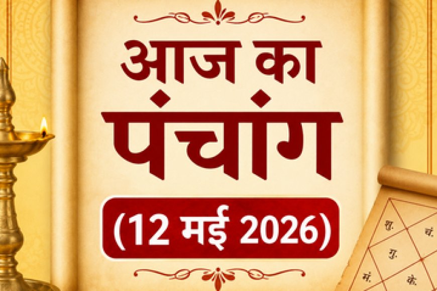 आज का पंचांग (12 मई 2026): ज्येष्ठ कृष्ण दशमी का शुभ मुहूर्त, राहुकाल और नक्षत्र; जानें आज कैसा रहेगा आपका दिन