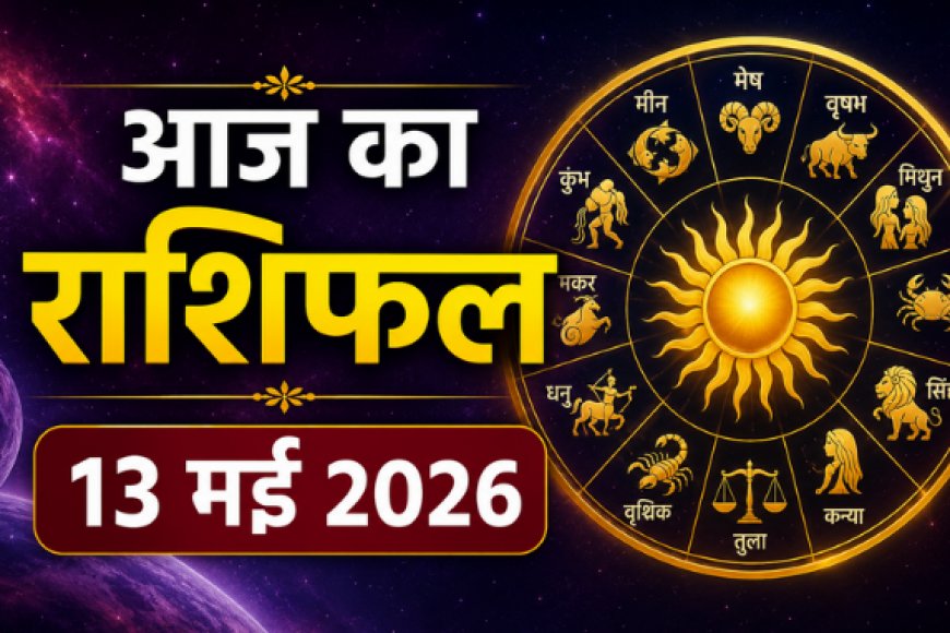 आज का राशिफल (13 मई 2026): अपरा एकादशी पर ग्रहों की विशेष चाल, जानें किन राशियों पर बरसेगी कृपा
