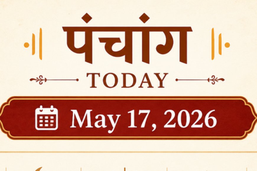 आज का पंचांग (17 मई 2026): अधिक ज्येष्ठ मास के शुक्ल पक्ष की प्रतिपदा; जानें आज का शुभ मुहूर्त, राहुकाल और विशेष योग