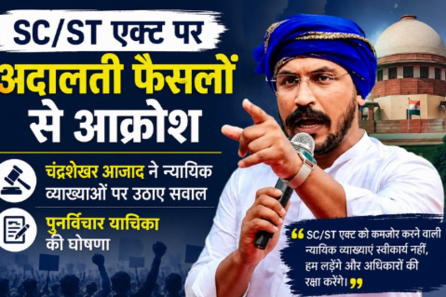 SC/ST एक्ट पर अदालती फैसलों से आक्रोश: चंद्रशेखर आजाद ने न्यायिक व्याख्याओं पर उठाए सवाल, पुनर्विचार याचिका की घोषणा