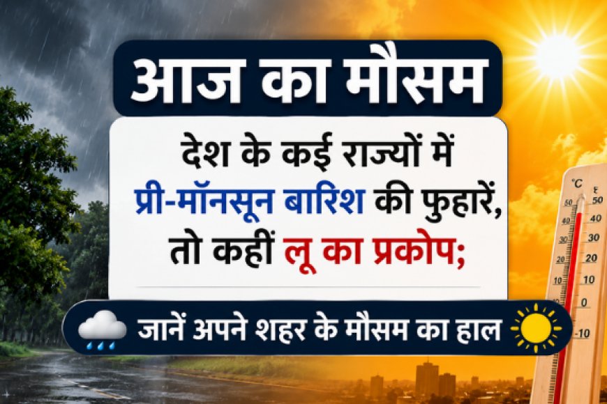 आज का मौसम: देश के कई राज्यों में प्री-मॉनसून बारिश की फुहारें, तो कहीं लू का प्रकोप; जानें अपने शहर के मौसम का हाल