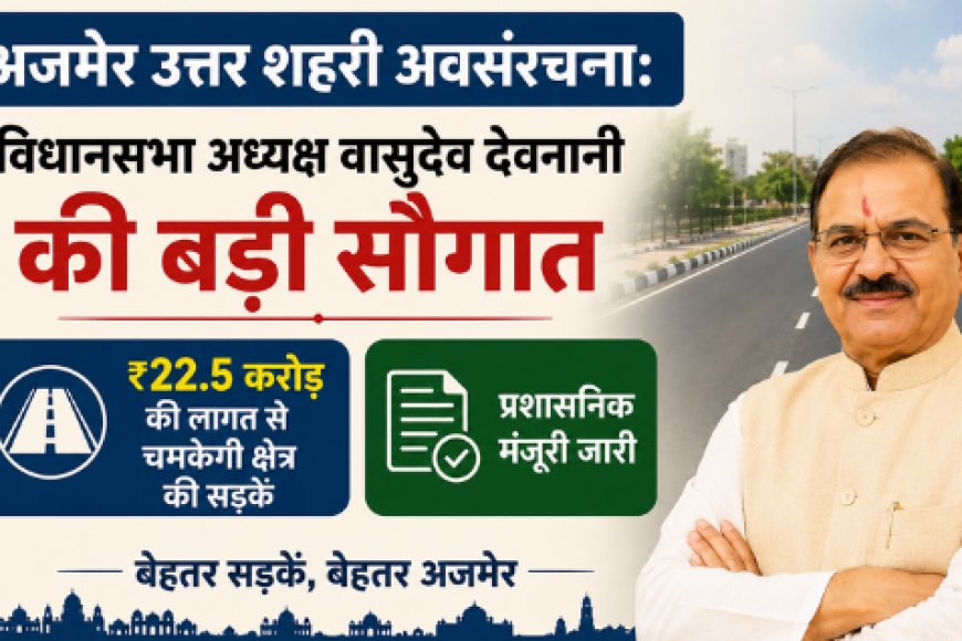 अजमेर उत्तर शहरी अवसंरचना: विधानसभा अध्यक्ष वासुदेव देवनानी की बड़ी सौगात; ₹२२.५ करोड़ की लागत से चमकेगी क्षेत्र की सड़कें, प्रशासनिक मंजूरी जारी