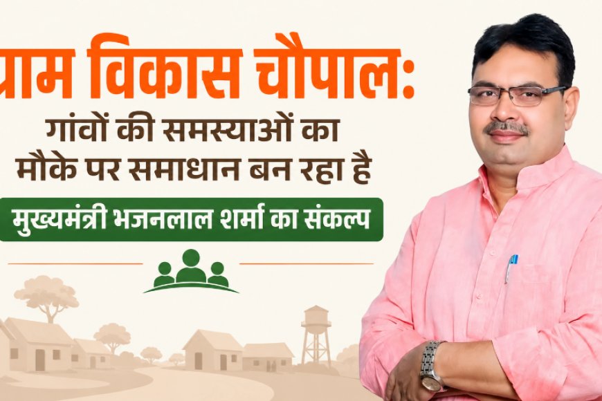 ग्राम विकास चौपाल: गांवों की समस्याओं का मौके पर समाधान बन रहा है मुख्यमंत्री भजनलाल शर्मा का संकल्प