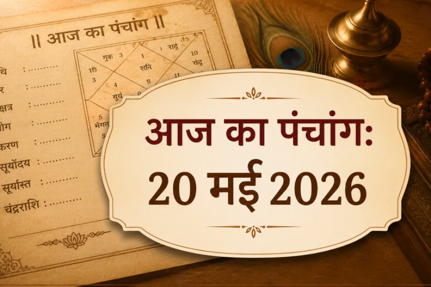 आज का पंचांग: 20 मई 2026 - विनायक चतुर्थी का विशेष महत्व और शुभ मुहूर्त
