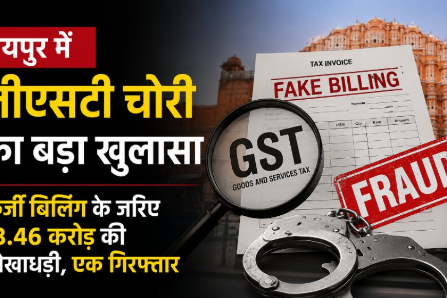जयपुर में जीएसटी चोरी का बड़ा खुलासा: फर्जी बिलिंग के जरिए 13.46 करोड़ की धोखाधड़ी, एक गिरफ्तार