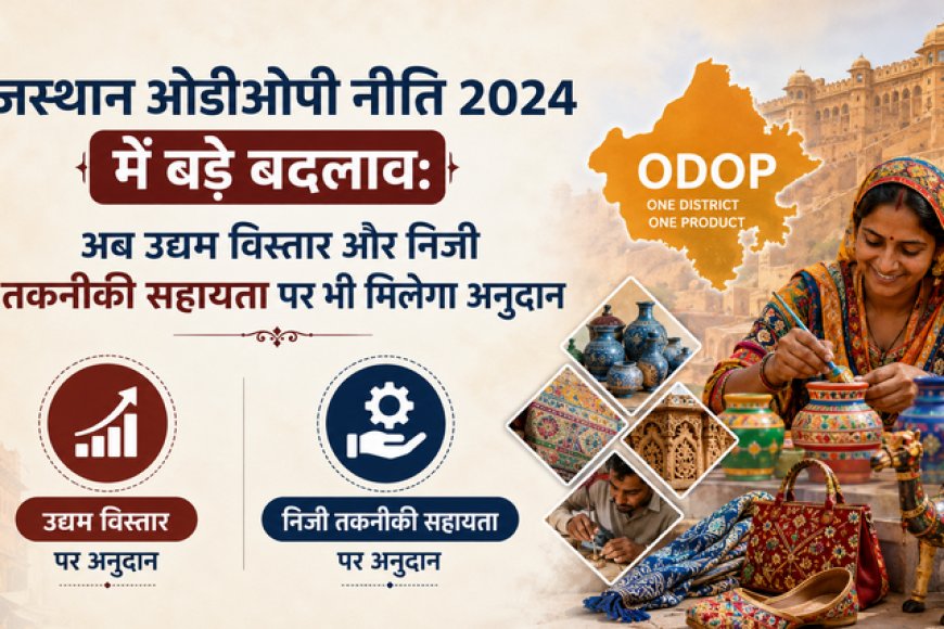 राजस्थान ओडीओपी नीति 2024 में बड़े बदलाव: अब उद्यम विस्तार और निजी तकनीकी सहायता पर भी मिलेगा अनुदान