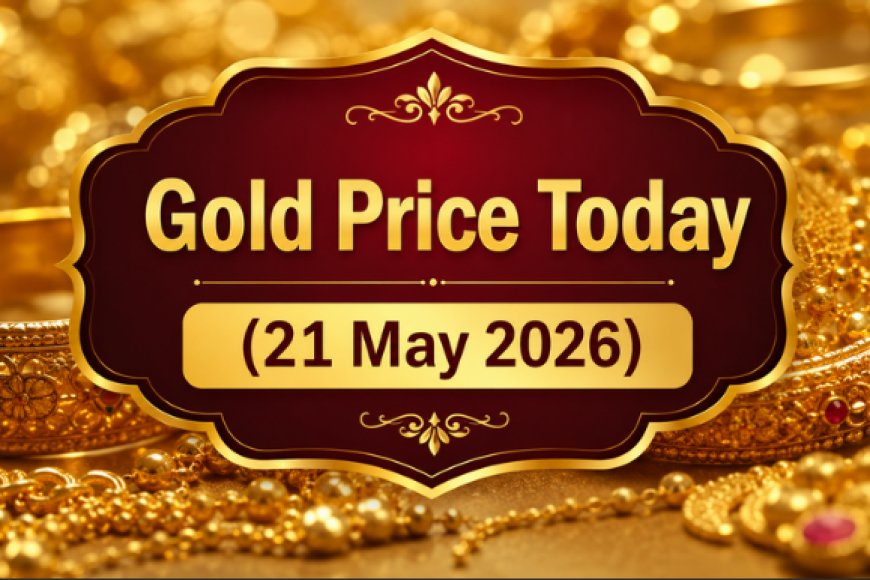 Gold Price Today (21 May 2026): देश के प्रमुख शहरों में आज क्या हैं सोने के दाम?